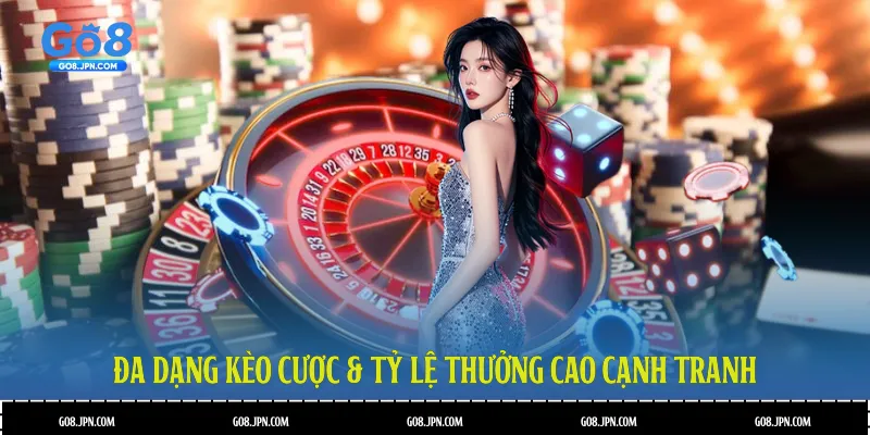 Đa dạng kèo cược & tỷ lệ thưởng cao cạnh tranh